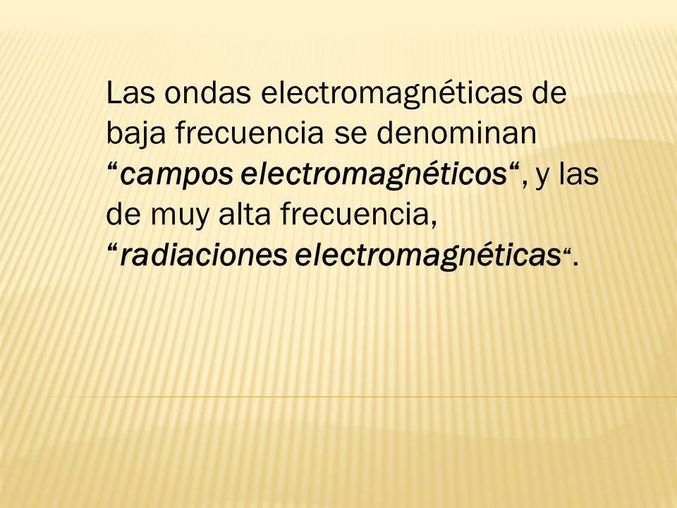 Las ondas electromagnéticas de baja frecuencia se denominan campos electromagnéticos , y las de muy alta frecuencia, radiaciones electromagnéticas .