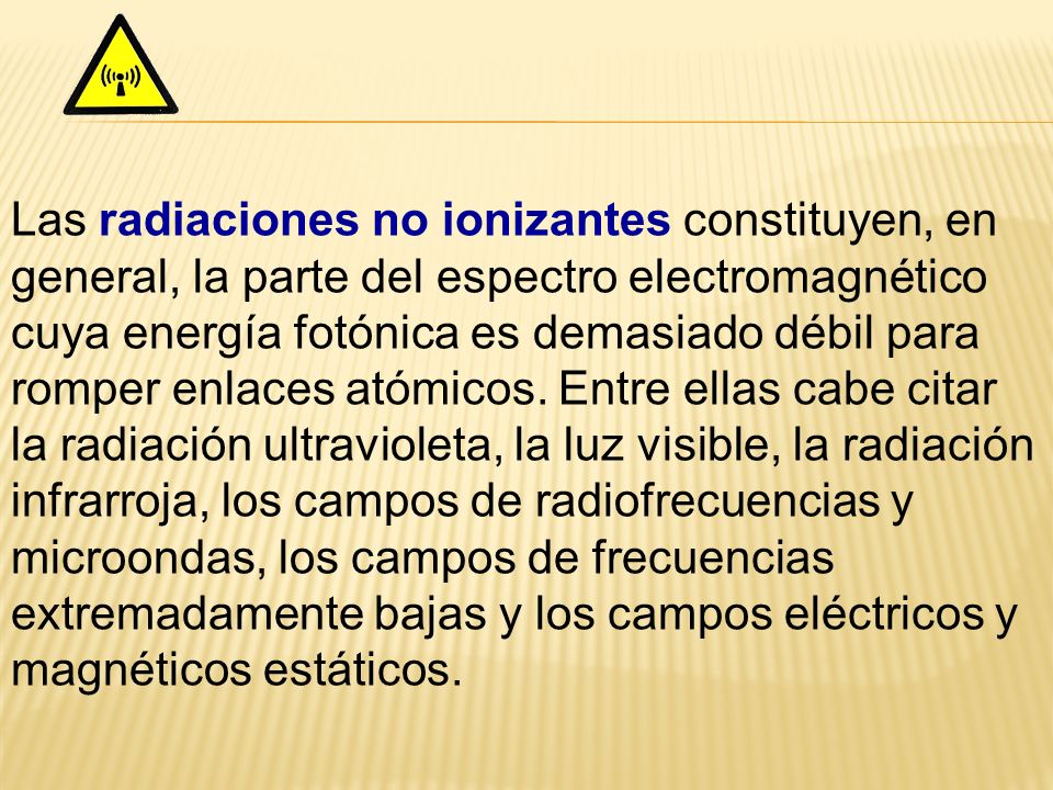 Las radiaciones no ionizantes constituyen, en general, la parte del espectro electromagnético cuya energía fotónica es demasiado débil para romper enlaces atómicos.