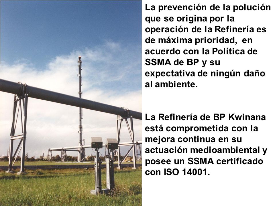 La prevención de la polución que se origina por la operación de la Refinería es de máxima prioridad, en acuerdo con la Política de SSMA de BP y su expectativa de ningún daño al ambiente.