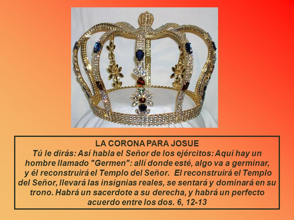 LA CORONA PARA JOSUE Tú le dirás: Así habla el Señor de los ejércitos: Aquí hay un hombre llamado Germen : allí donde esté, algo va a germinar,