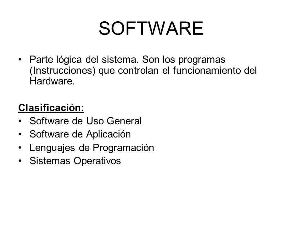 SOFTWARE Parte lógica del sistema. Son los programas (Instrucciones) que controlan el funcionamiento del Hardware.