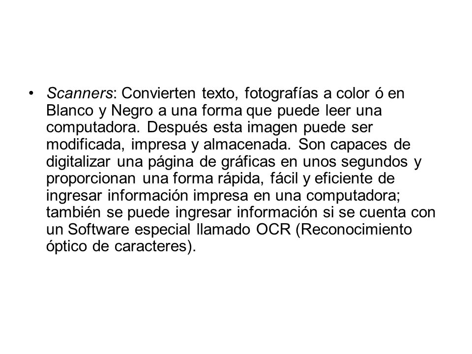 Scanners: Convierten texto, fotografías a color ó en Blanco y Negro a una forma que puede leer una computadora.