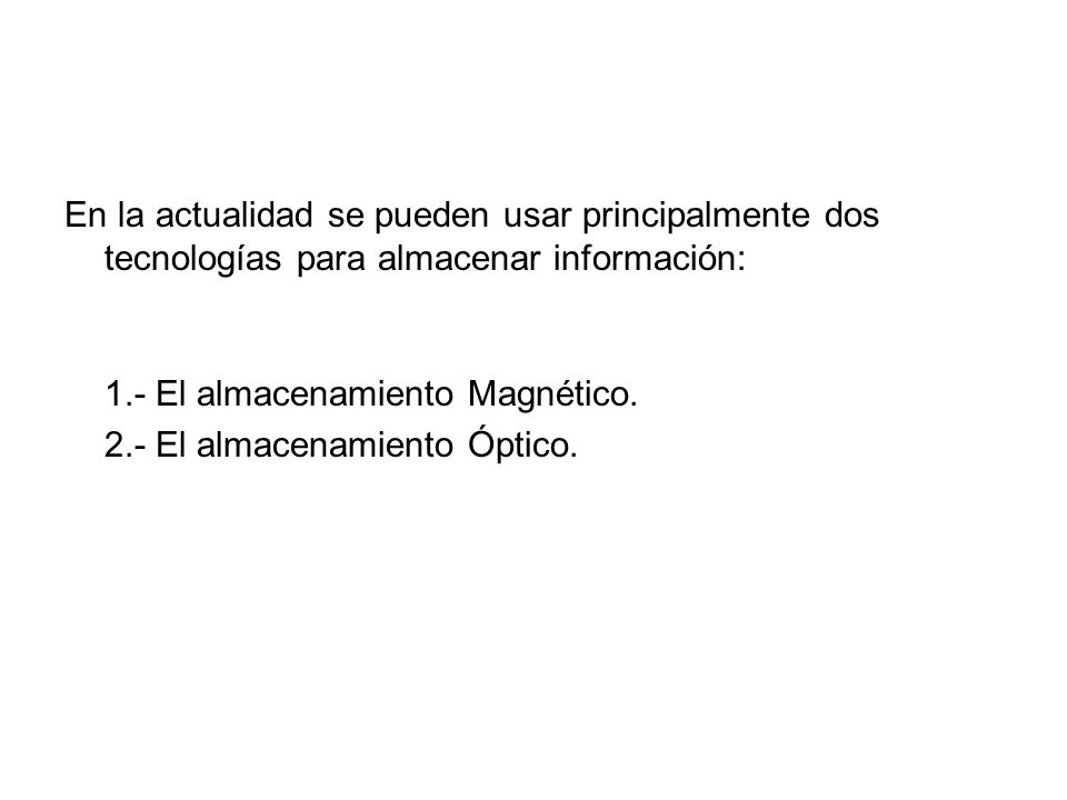 En la actualidad se pueden usar principalmente dos tecnologías para almacenar información: