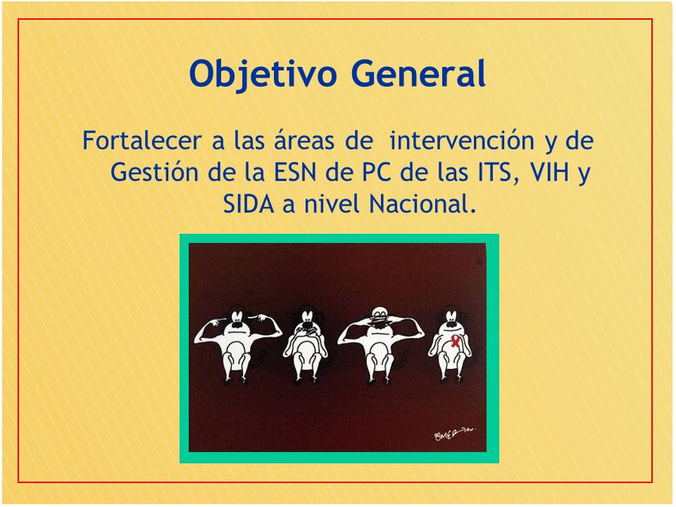 Objetivo General Fortalecer a las áreas de intervención y de Gestión de la ESN de PC de las ITS, VIH y SIDA a nivel Nacional.