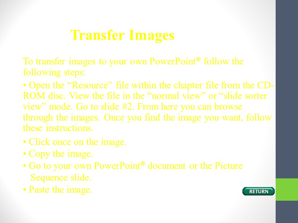 Transfer Images To transfer images to your own PowerPoint® follow the following steps: