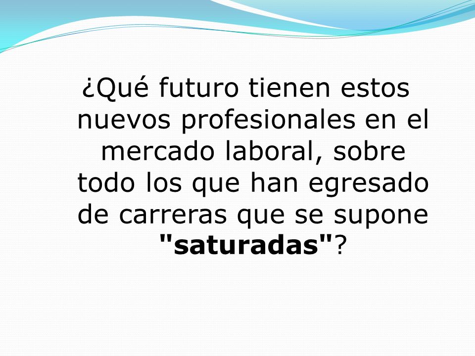 ¿Qué futuro tienen estos nuevos profesionales en el mercado laboral, sobre todo los que han egresado de carreras que se supone saturadas