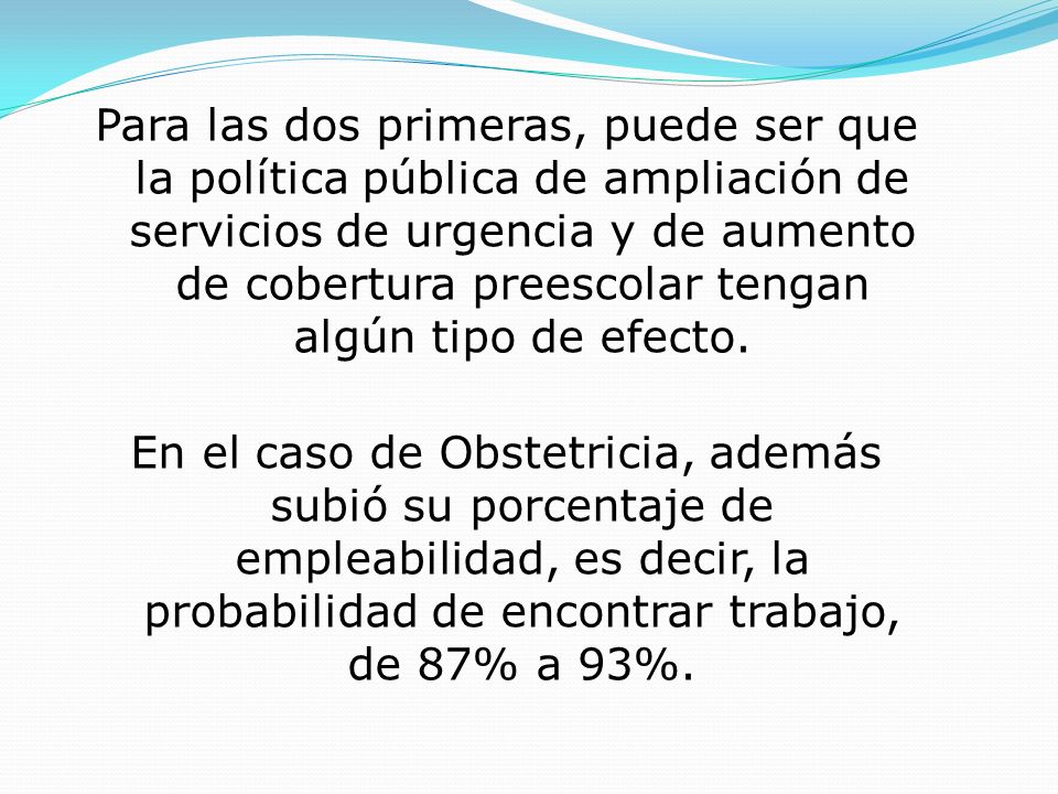 Para las dos primeras, puede ser que la política pública de ampliación de servicios de urgencia y de aumento de cobertura preescolar tengan algún tipo de efecto.