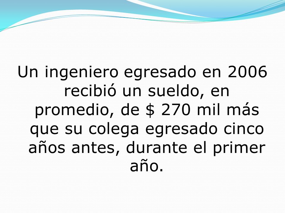 Un ingeniero egresado en 2006 recibió un sueldo, en promedio, de $ 270 mil más que su colega egresado cinco años antes, durante el primer año.