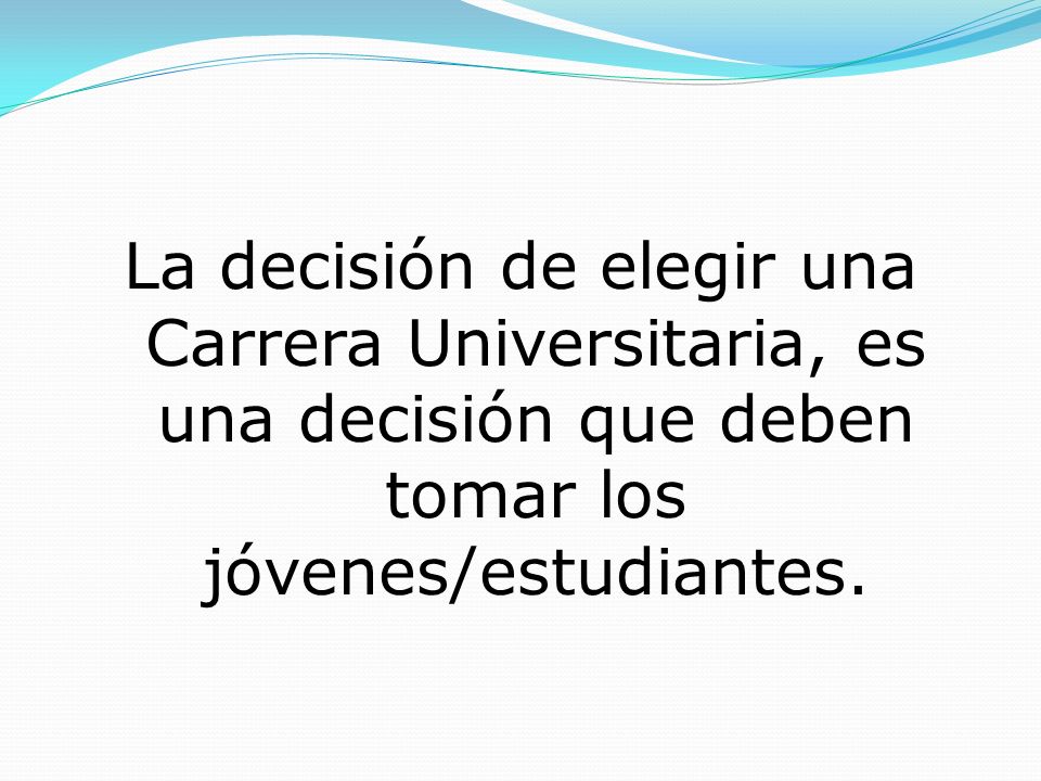 La decisión de elegir una Carrera Universitaria, es una decisión que deben tomar los jóvenes/estudiantes.