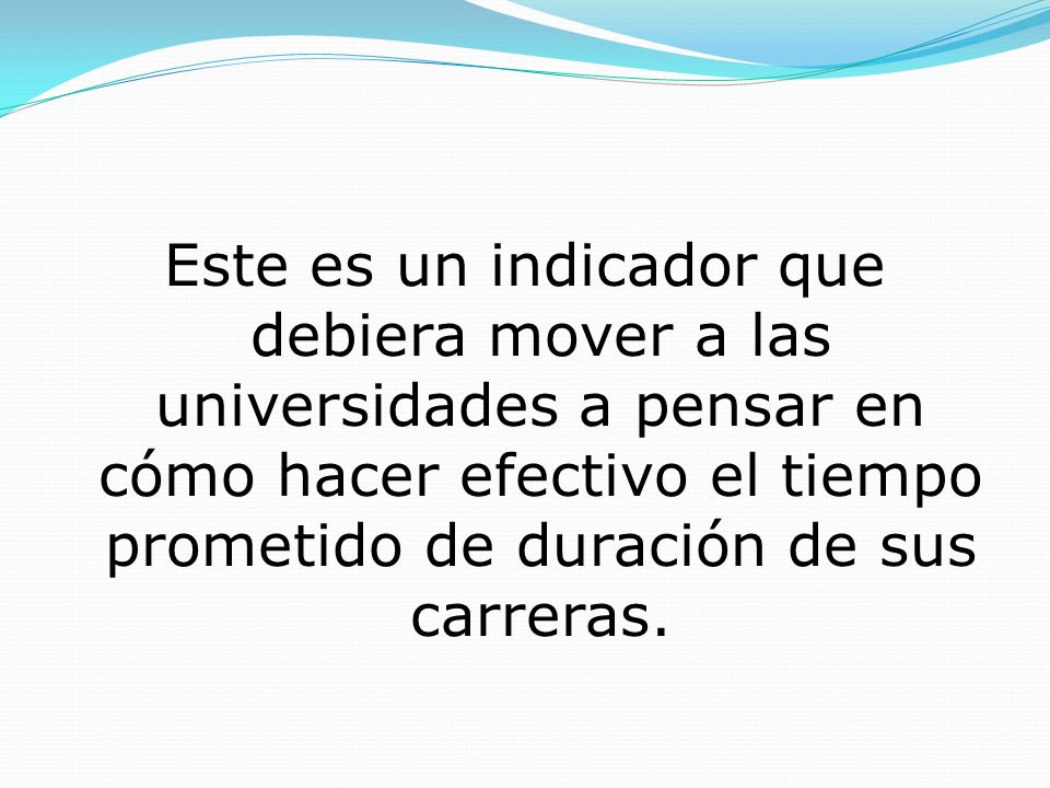 Este es un indicador que debiera mover a las universidades a pensar en cómo hacer efectivo el tiempo prometido de duración de sus carreras.