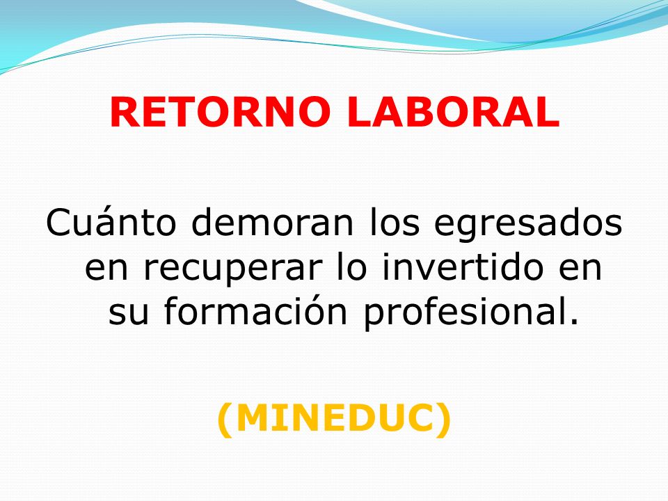 RETORNO LABORAL Cuánto demoran los egresados en recuperar lo invertido en su formación profesional.