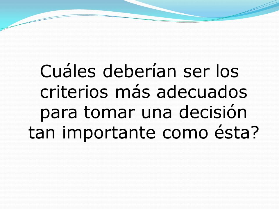 Cuáles deberían ser los criterios más adecuados para tomar una decisión tan importante como ésta