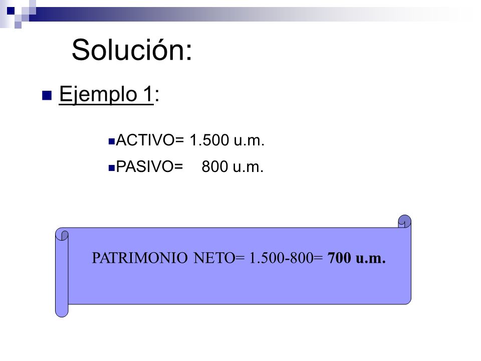 Solución: Ejemplo 1: ACTIVO= u.m. PASIVO= 800 u.m.