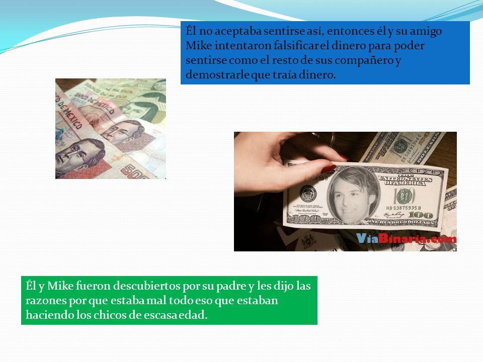 Él no aceptaba sentirse así, entonces él y su amigo Mike intentaron falsificar el dinero para poder sentirse como el resto de sus compañero y demostrarle que traía dinero.