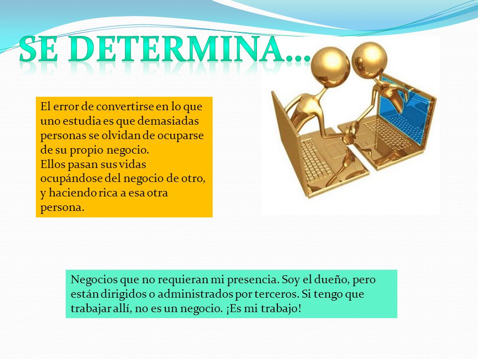 Se determina… El error de convertirse en lo que uno estudia es que demasiadas personas se olvidan de ocuparse de su propio negocio.