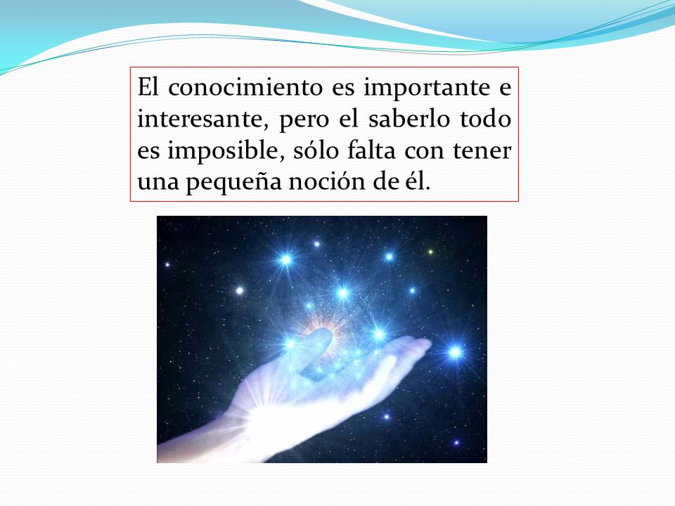 El conocimiento es importante e interesante, pero el saberlo todo es imposible, sólo falta con tener una pequeña noción de él.