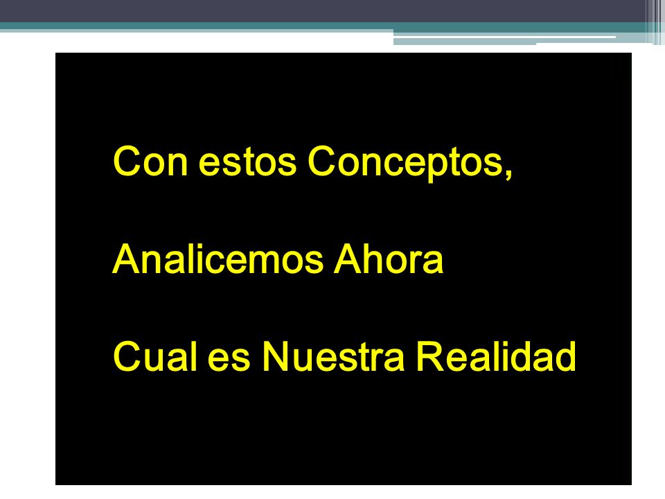 Con estos Conceptos, Analicemos Ahora Cual es Nuestra Realidad