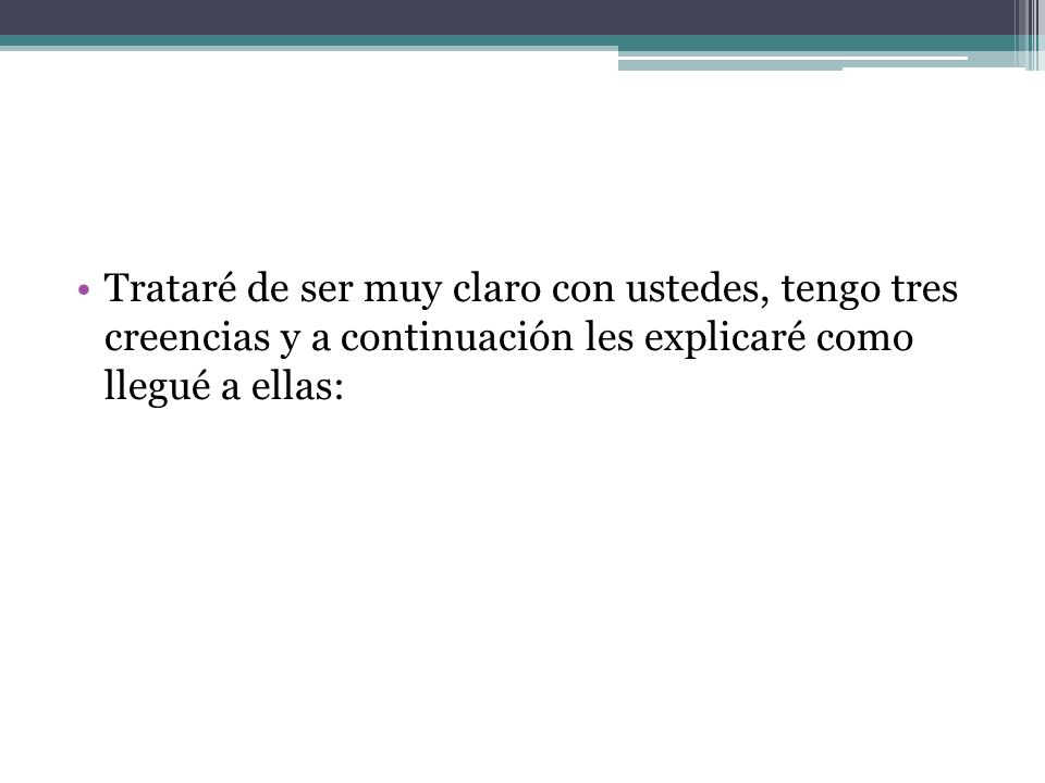 Trataré de ser muy claro con ustedes, tengo tres creencias y a continuación les explicaré como llegué a ellas: