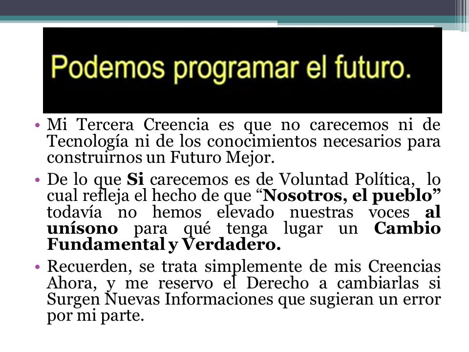 Mi Tercera Creencia es que no carecemos ni de Tecnología ni de los conocimientos necesarios para construirnos un Futuro Mejor.