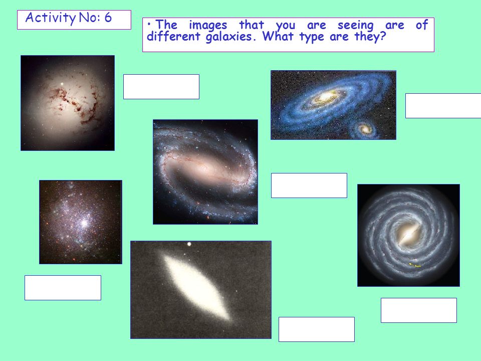 Activity No: 6 The images that you are seeing are of different galaxies. What type are they