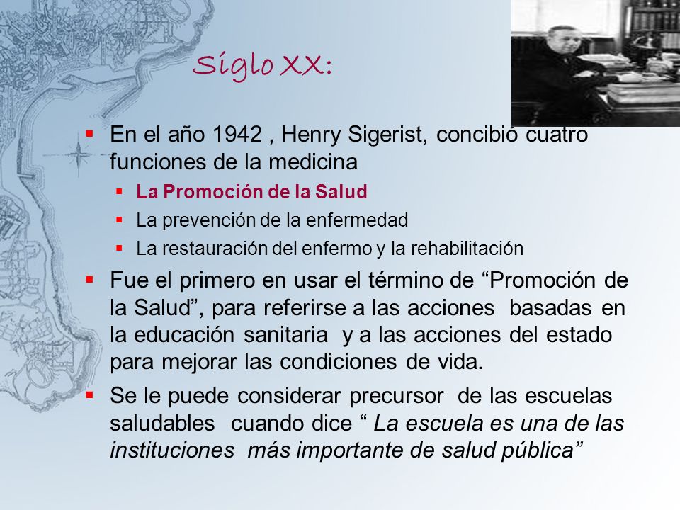 Siglo XX: En el año 1942 , Henry Sigerist, concibió cuatro funciones de la medicina. La Promoción de la Salud.