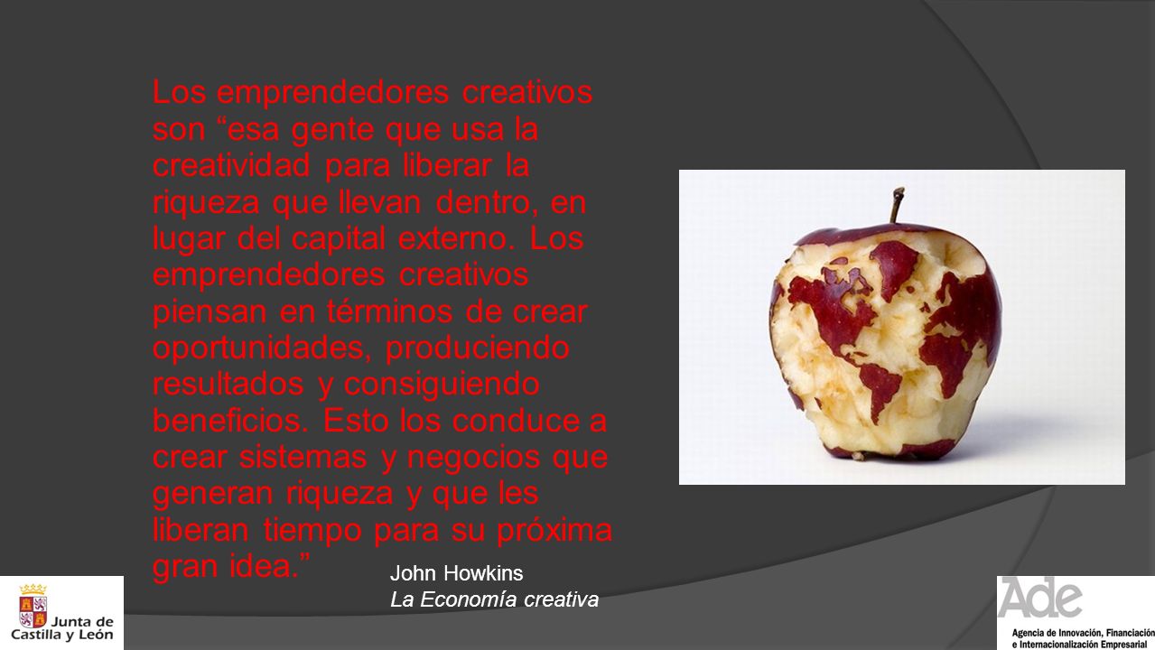 Los emprendedores creativos son esa gente que usa la creatividad para liberar la riqueza que llevan dentro, en lugar del capital externo. Los emprendedores creativos piensan en términos de crear oportunidades, produciendo resultados y consiguiendo beneficios. Esto los conduce a crear sistemas y negocios que generan riqueza y que les liberan tiempo para su próxima gran idea.