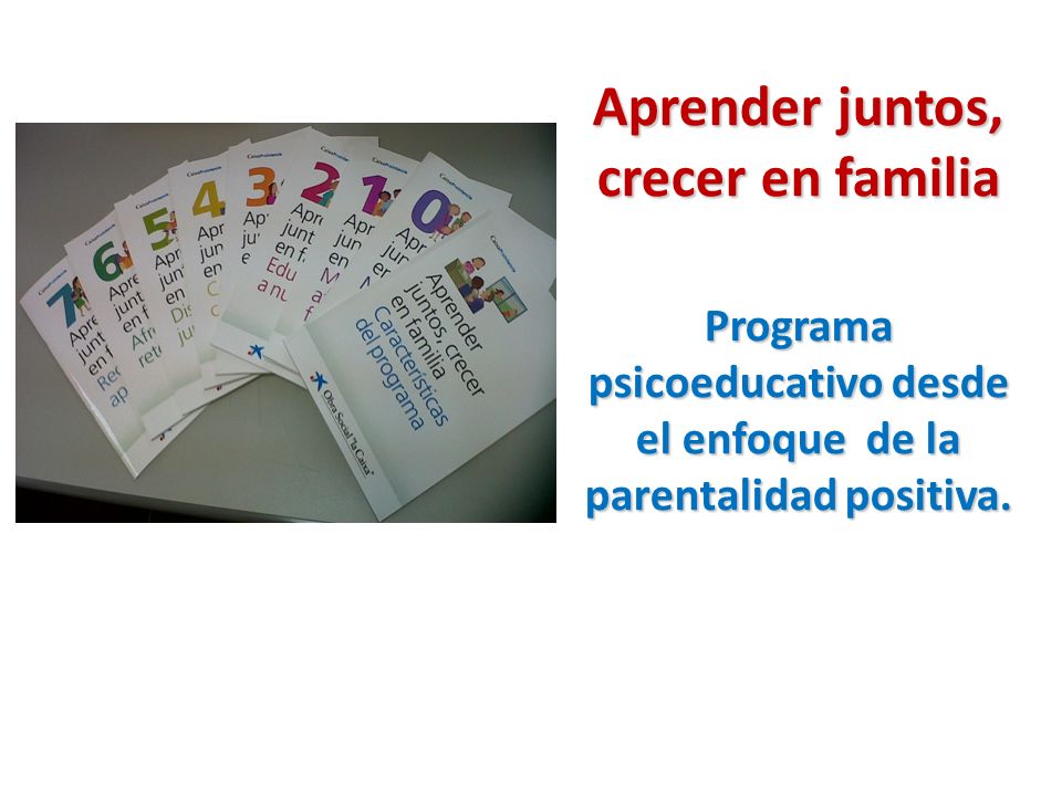Aprender juntos, crecer en familia Programa psicoeducativo desde el enfoque de la parentalidad positiva.