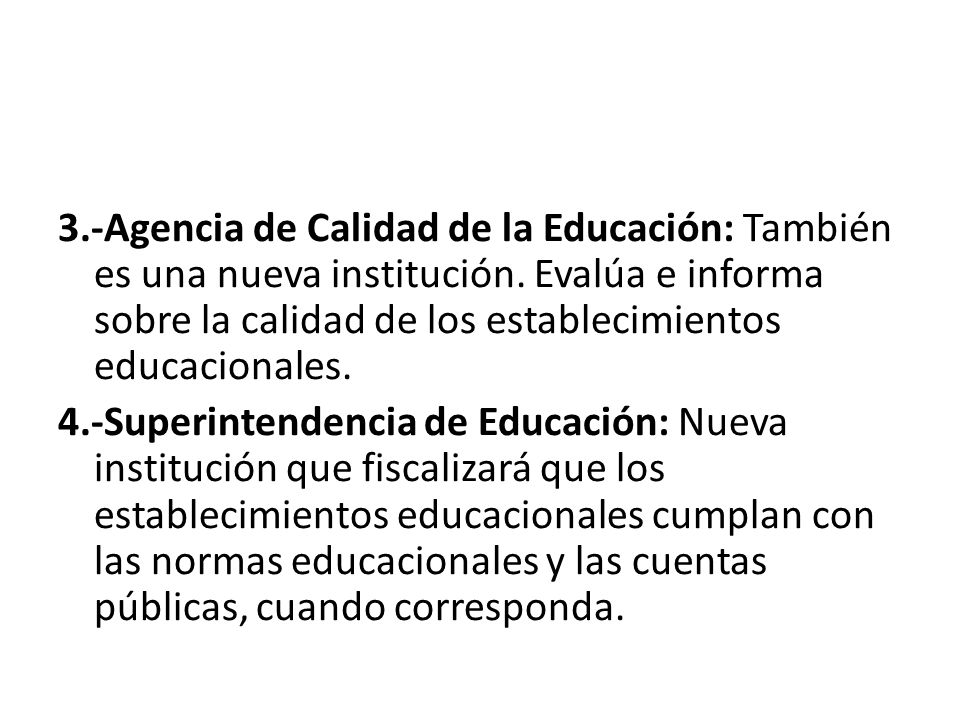 3.-Agencia de Calidad de la Educación: También es una nueva institución. Evalúa e informa sobre la calidad de los establecimientos educacionales.