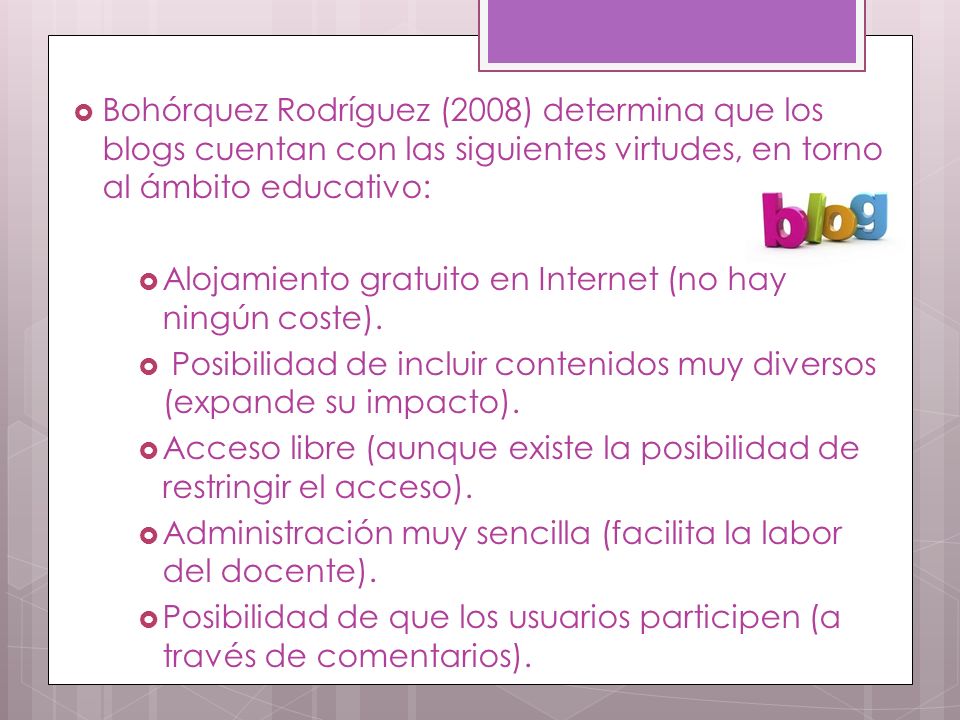 Bohórquez Rodríguez (2008) determina que los blogs cuentan con las siguientes virtudes, en torno al ámbito educativo: