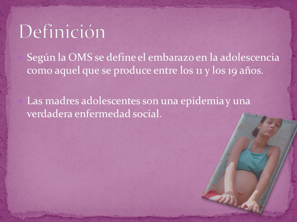 Definición Según la OMS se define el embarazo en la adolescencia como aquel que se produce entre los 11 y los 19 años.