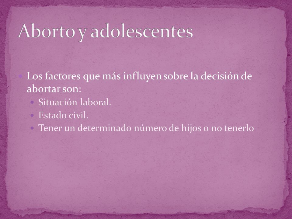Aborto y adolescentes Los factores que más influyen sobre la decisión de abortar son: Situación laboral.