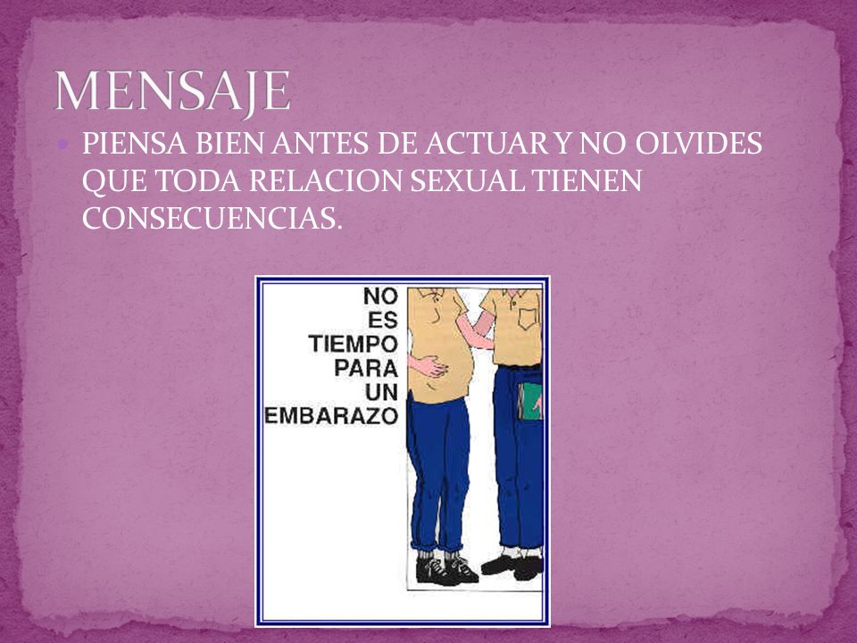 MENSAJE PIENSA BIEN ANTES DE ACTUAR Y NO OLVIDES QUE TODA RELACION SEXUAL TIENEN CONSECUENCIAS.