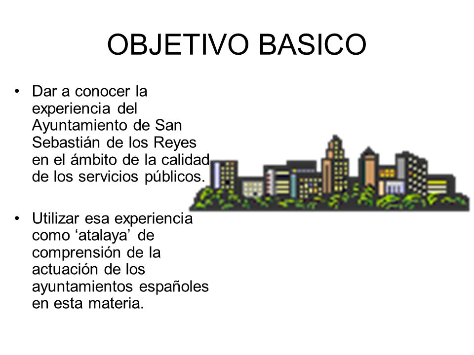 OBJETIVO BASICO Dar a conocer la experiencia del Ayuntamiento de San Sebastián de los Reyes en el ámbito de la calidad de los servicios públicos.