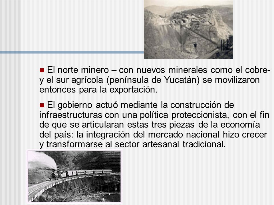 El norte minero – con nuevos minerales como el cobre- y el sur agrícola (península de Yucatán) se movilizaron entonces para la exportación.