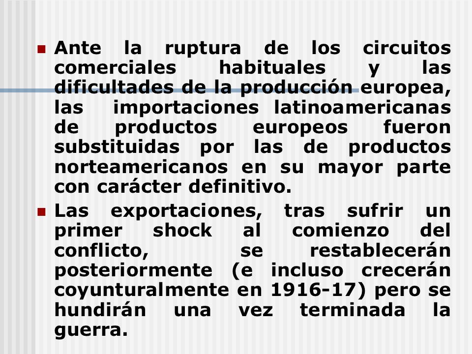 Ante la ruptura de los circuitos comerciales habituales y las dificultades de la producción europea, las importaciones latinoamericanas de productos europeos fueron substituidas por las de productos norteamericanos en su mayor parte con carácter definitivo.