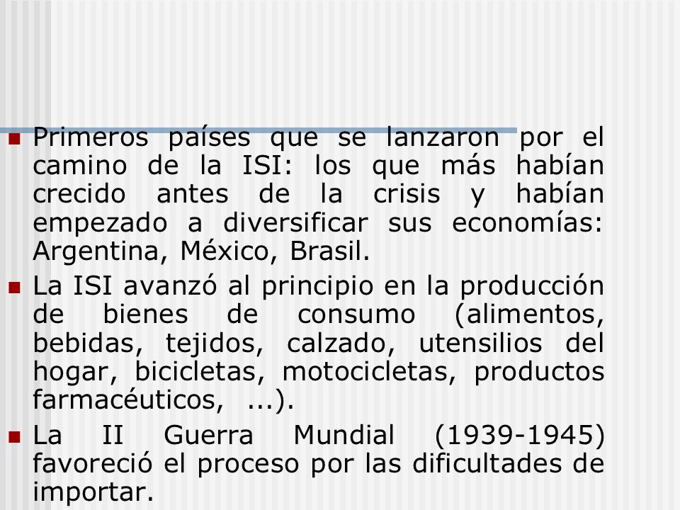 Primeros países que se lanzaron por el camino de la ISI: los que más habían crecido antes de la crisis y habían empezado a diversificar sus economías: Argentina, México, Brasil.