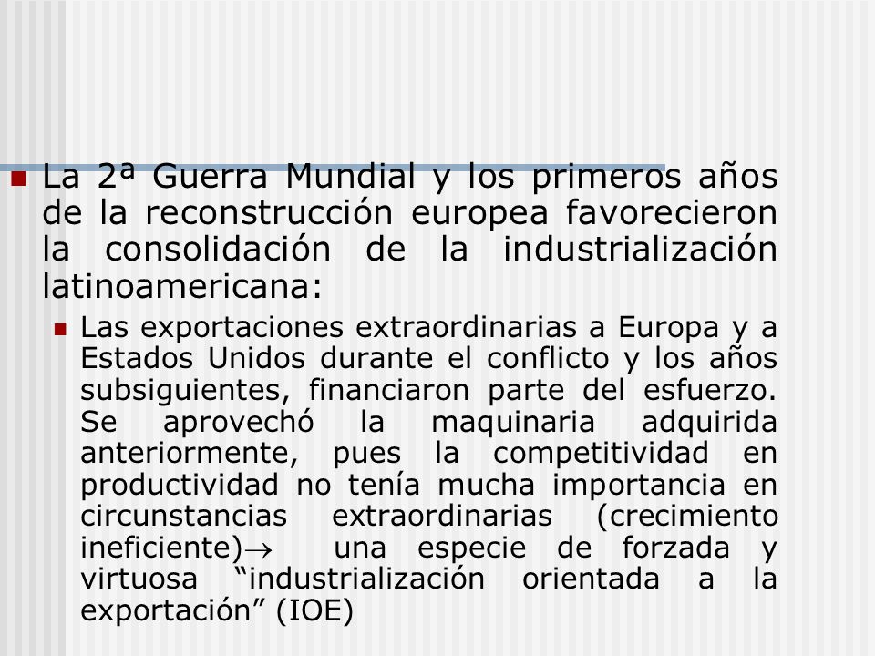La 2ª Guerra Mundial y los primeros años de la reconstrucción europea favorecieron la consolidación de la industrialización latinoamericana: