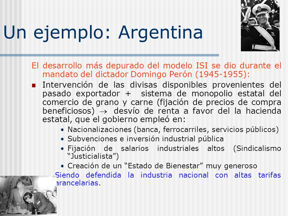 Un ejemplo: Argentina El desarrollo más depurado del modelo ISI se dio durante el mandato del dictador Domingo Perón ( ):