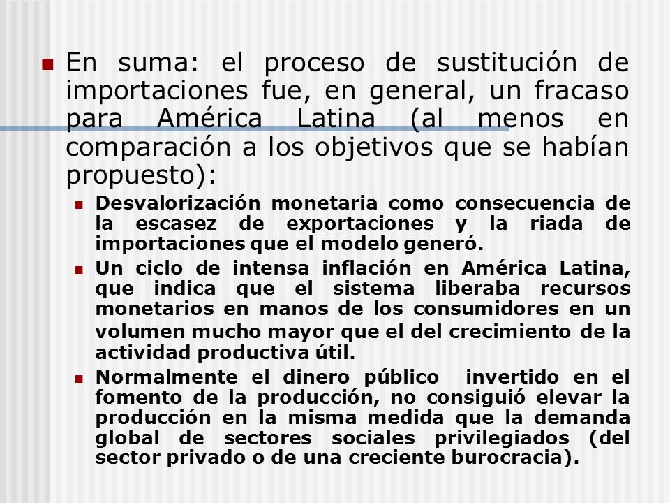 En suma: el proceso de sustitución de importaciones fue, en general, un fracaso para América Latina (al menos en comparación a los objetivos que se habían propuesto):