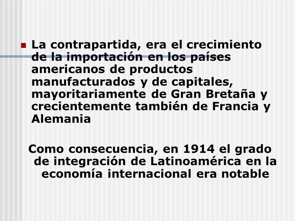 La contrapartida, era el crecimiento de la importación en los países americanos de productos manufacturados y de capitales, mayoritariamente de Gran Bretaña y crecientemente también de Francia y Alemania