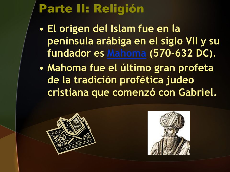 Parte II: Religión El origen del Islam fue en la península arábiga en el siglo VII y su fundador es Mahoma ( DC).