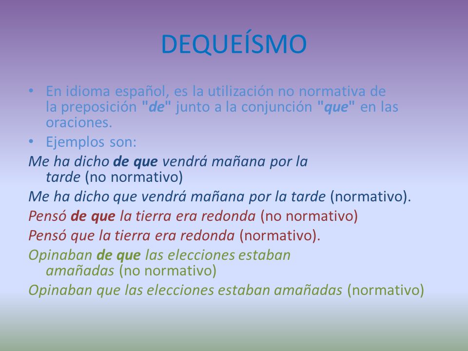 DEQUEÍSMO En idioma español, es la utilización no normativa de la preposición de junto a la conjunción que en las oraciones.