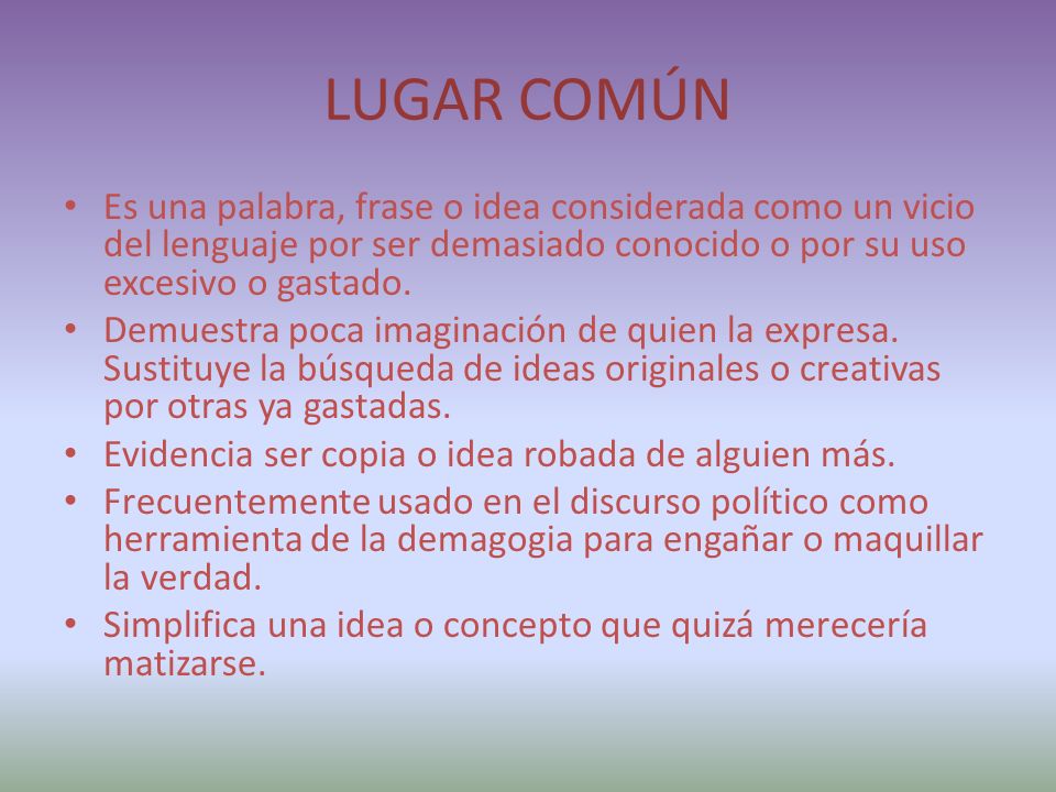 LUGAR COMÚN Es una palabra, frase o idea considerada como un vicio del lenguaje por ser demasiado conocido o por su uso excesivo o gastado.