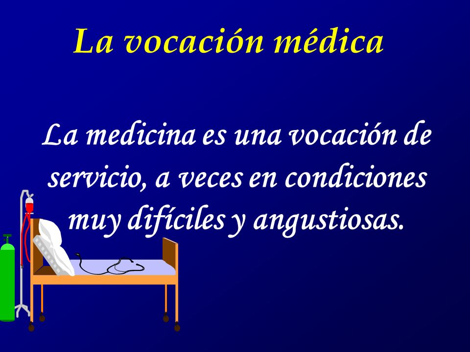 La vocación médica La medicina es una vocación de servicio, a veces en condiciones muy difíciles y angustiosas.
