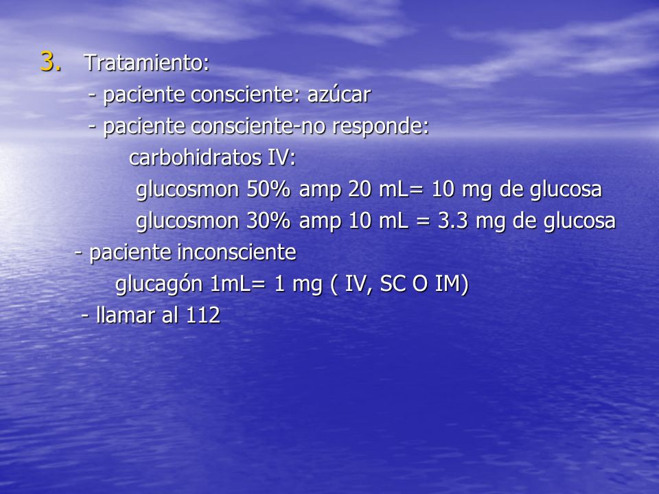 Tratamiento: - paciente consciente: azúcar. - paciente consciente-no responde: carbohidratos IV: glucosmon 50% amp 20 mL= 10 mg de glucosa.