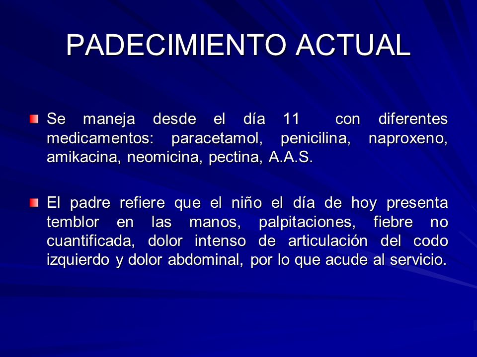 PADECIMIENTO ACTUAL Se maneja desde el día 11 con diferentes medicamentos: paracetamol, penicilina, naproxeno, amikacina, neomicina, pectina, A.A.S.