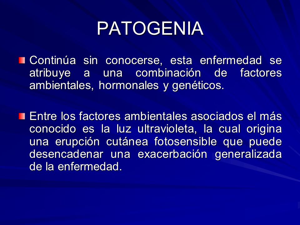 PATOGENIA Continúa sin conocerse, esta enfermedad se atribuye a una combinación de factores ambientales, hormonales y genéticos.
