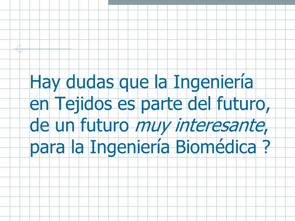 Hay dudas que la Ingeniería en Tejidos es parte del futuro, de un futuro muy interesante, para la Ingeniería Biomédica