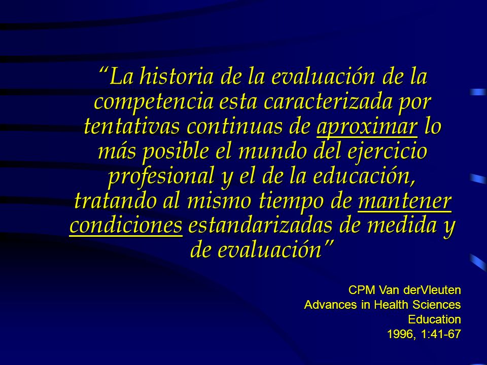 La historia de la evaluación de la competencia esta caracterizada por tentativas continuas de aproximar lo más posible el mundo del ejercicio profesional y el de la educación, tratando al mismo tiempo de mantener condiciones estandarizadas de medida y de evaluación
