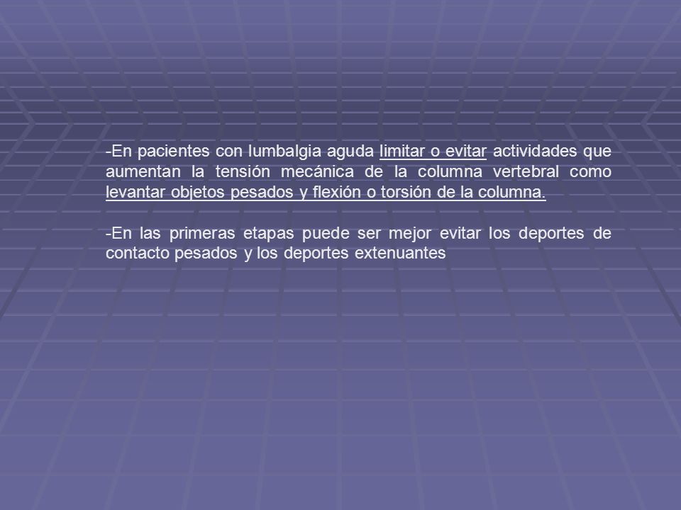 -En pacientes con lumbalgia aguda limitar o evitar actividades que aumentan la tensión mecánica de la columna vertebral como levantar objetos pesados y flexión o torsión de la columna.